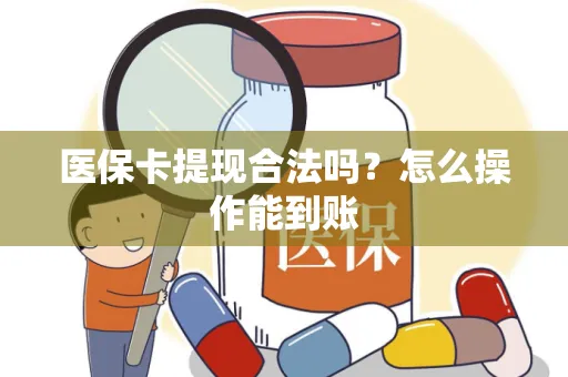 医保卡提现合法吗？怎么操作能到账